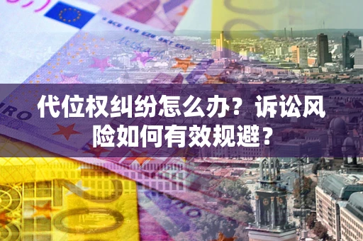 武汉代位权纠纷怎么办？诉讼风险如何有效规避？