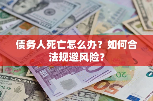 武汉债务人死亡怎么办？如何合法规避风险？
