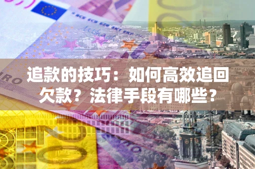 武汉追款的技巧：如何高效追回欠款？法律手段有哪些？