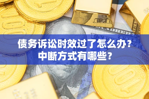 武汉债务诉讼时效过了怎么办？中断方式有哪些？