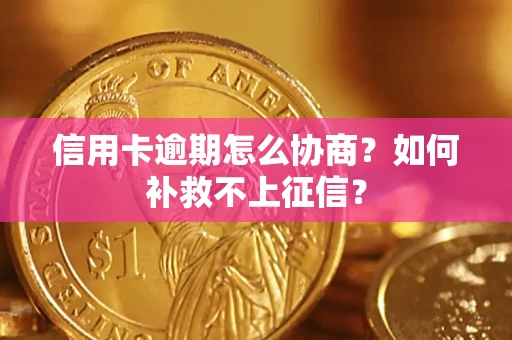 武汉信用卡逾期怎么协商？如何补救不上征信？