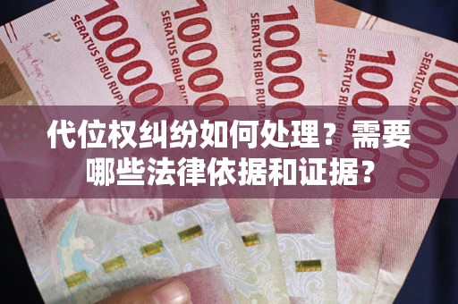 武汉代位权纠纷如何处理？需要哪些法律依据和证据？