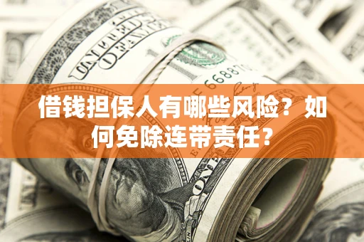 武汉借钱担保人有哪些风险？如何免除连带责任？