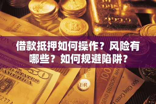 武汉借款抵押如何操作?风险有哪些?如何规避陷阱? 武汉借款抵押如何操作?风险有哪些?如何规避陷阱?