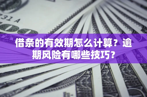 武汉借条的有效期怎么计算？逾期风险有哪些技巧？