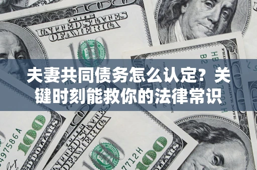 武汉夫妻共同债务怎么认定？关键时刻能救你的法律常识