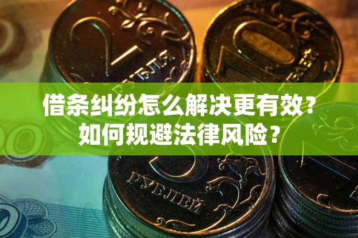 武汉借条纠纷怎么解决更有效？如何规避法律风险？