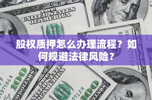武汉股权质押怎么办理流程？如何规避法律风险？
