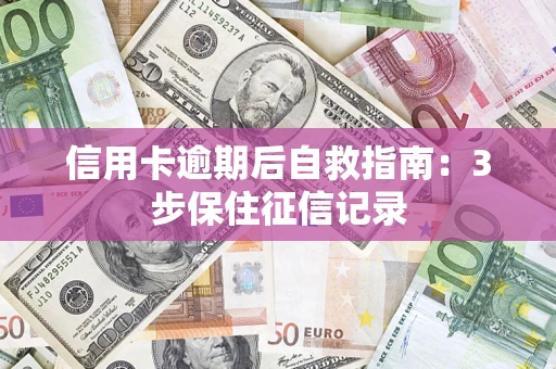 武汉信用卡逾期后自救指南：3步保住征信记录