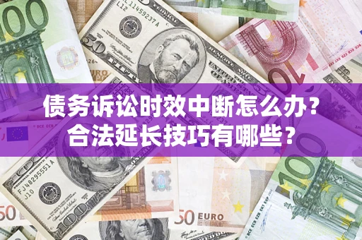 武汉债务诉讼时效中断怎么办？合法延长技巧有哪些？