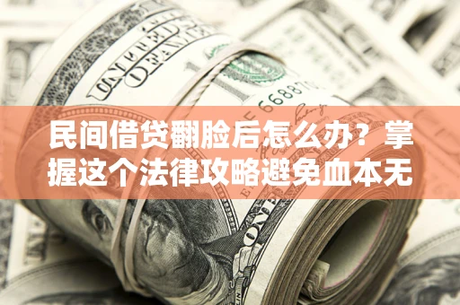 武汉民间借贷翻脸后怎么办？掌握这个法律攻略避免血本无归