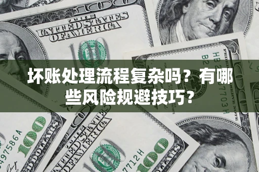 武汉坏账处理流程复杂吗？有哪些风险规避技巧？