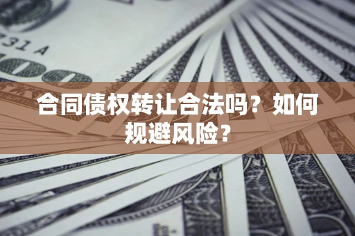 武汉合同债权转让合法吗?如何规避风险? 武汉合同债权转让合法吗?如何规避风险?