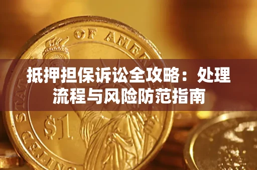 武汉抵押担保诉讼全攻略：处理流程与风险防范指南