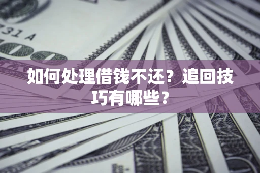 武汉如何处理借钱不还？追回技巧有哪些？