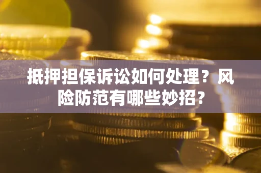武汉抵押担保诉讼如何处理？风险防范有哪些妙招？