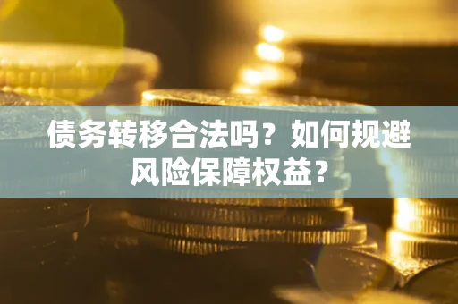 武汉债务转移合法吗？如何规避风险保障权益？