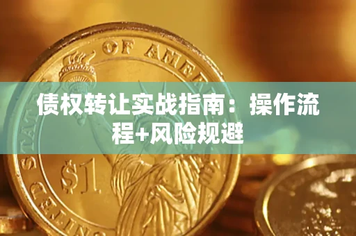 武汉债权转让实战指南：操作流程+风险规避