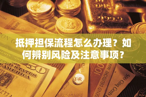 武汉抵押担保流程怎么办理？如何辨别风险及注意事项？