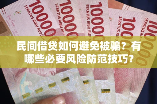 武汉民间借贷如何避免被骗？有哪些必要风险防范技巧？
