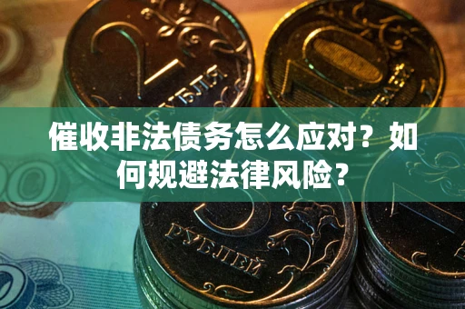 武汉催收非法债务怎么应对？如何规避法律风险？
