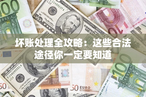 武汉坏账处理全攻略：这些合法途径你一定要知道