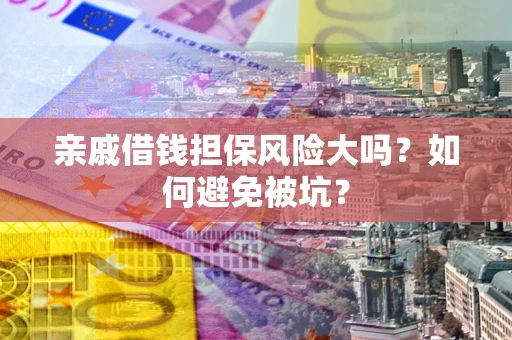 武汉亲戚借钱担保风险大吗？如何避免被坑？