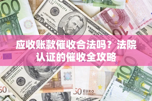 武汉应收账款催收合法吗？法院认证的催收全攻略