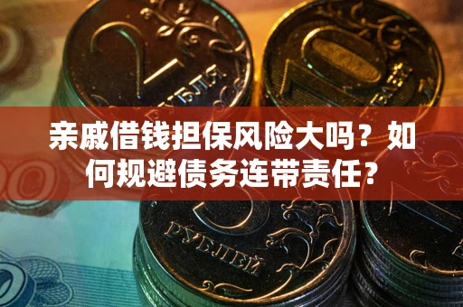 武汉亲戚借钱担保风险大吗？如何规避债务连带责任？