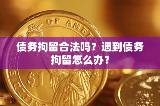 武汉债务拘留合法吗？遇到债务拘留怎么办？