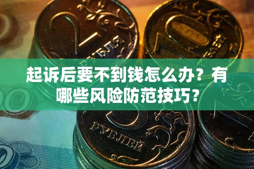 武汉起诉后要不到钱怎么办?有哪些风险防范技巧? 武汉起诉后要不到钱怎么办?有哪些风险防范技巧?