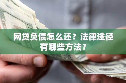 武汉网贷负债怎么还？法律途径有哪些方法？