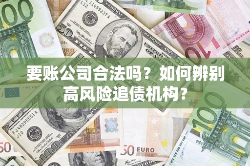 武汉要账公司合法吗？如何辨别高风险追债机构？