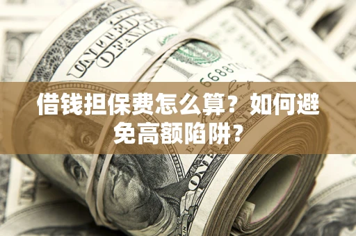 武汉借钱担保费怎么算？如何避免高额陷阱？