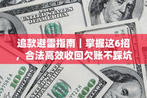 武汉追款避雷指南｜掌握这6招，合法高效收回欠账不踩坑