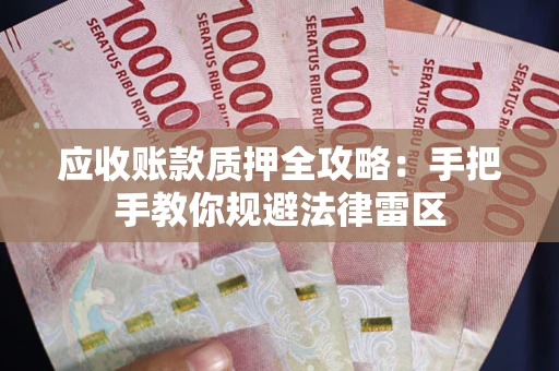 武汉应收账款质押全攻略：手把手教你规避法律雷区