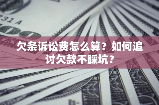 武汉欠条诉讼费怎么算？如何追讨欠款不踩坑？