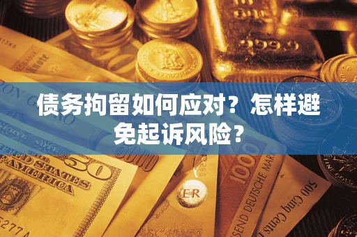 武汉债务拘留如何应对？怎样避免起诉风险？