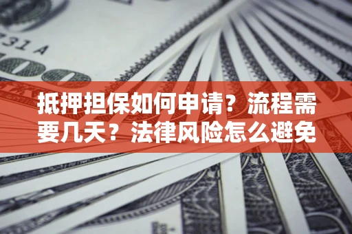 武汉抵押担保如何申请？流程需要几天？法律风险怎么避免？避坑指南