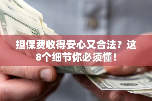 武汉担保费收得安心又合法？这8个细节你必须懂！