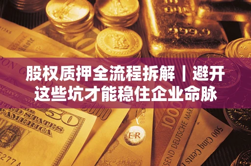 武汉股权质押全流程拆解｜避开这些坑才能稳住企业命脉