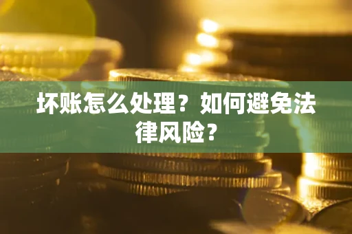 武汉坏账怎么处理？如何避免法律风险？