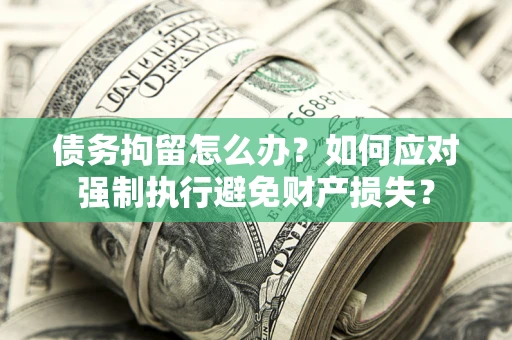 武汉债务拘留怎么办？如何应对强制执行避免财产损失？