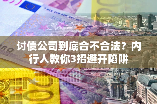 武汉讨债公司到底合不合法？内行人教你3招避开陷阱