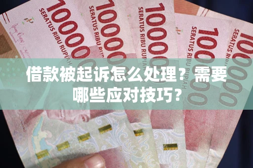 武汉借款被起诉怎么处理？需要哪些应对技巧？