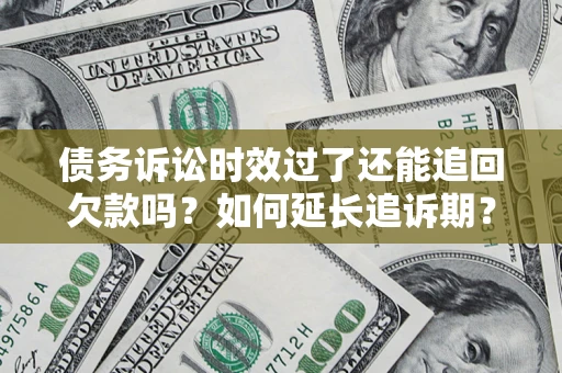 武汉债务诉讼时效过了还能追回欠款吗？如何延长追诉期？