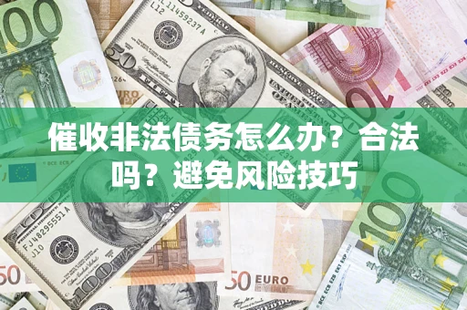 武汉催收非法债务怎么办？合法吗？避免风险技巧