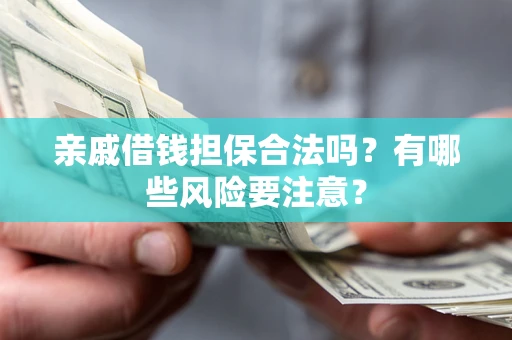 武汉亲戚借钱担保合法吗？有哪些风险要注意？