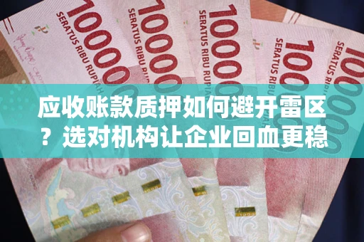 武汉应收账款质押如何避开雷区？选对机构让企业回血更稳