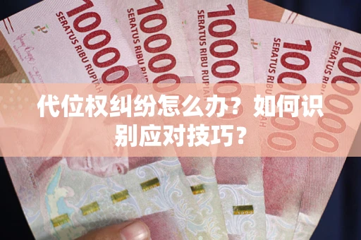 武汉代位权纠纷怎么办？如何识别应对技巧？